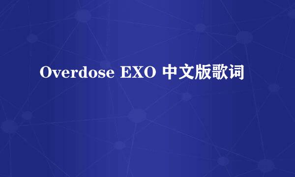 Overdose EXO 中文版歌词