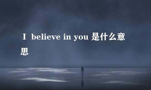 Ｉ believe in you 是什么意思