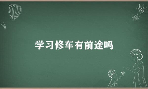 学习修车有前途吗