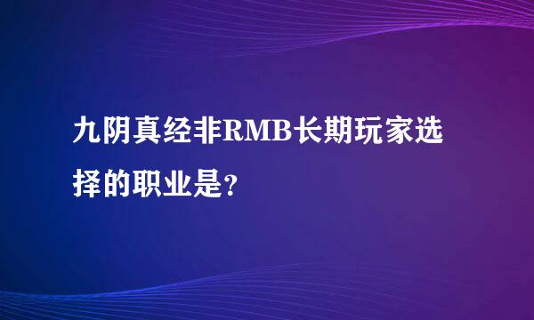 九阴真经非RMB长期玩家选择的职业是？