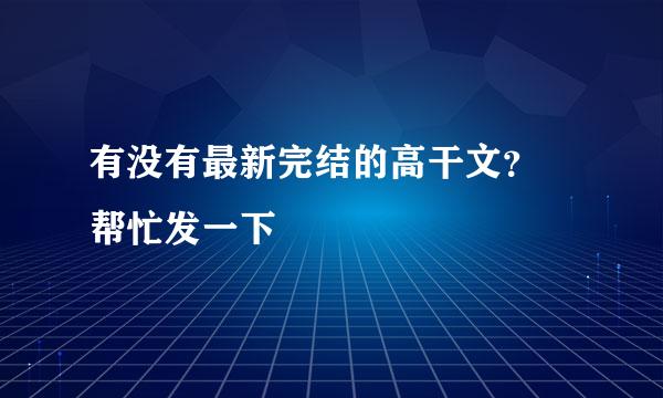 有没有最新完结的高干文？ 帮忙发一下