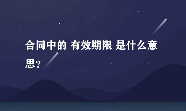 合同中的 有效期限 是什么意思？