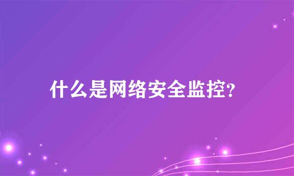 什么是网络安全监控？