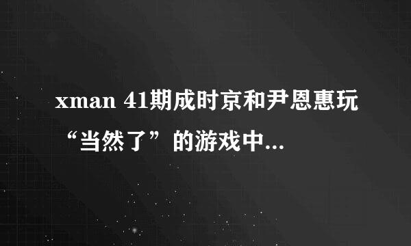 xman 41期成时京和尹恩惠玩“当然了”的游戏中唱给尹恩惠听的歌名是什么