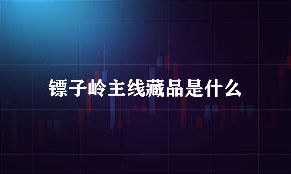 镖子岭主线藏品是什么