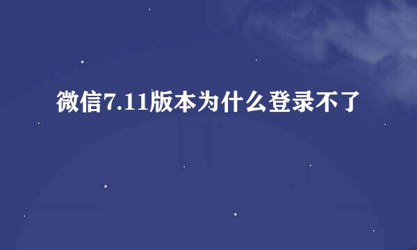 微信7.11版本为什么登录不了