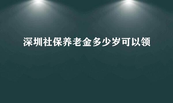 深圳社保养老金多少岁可以领