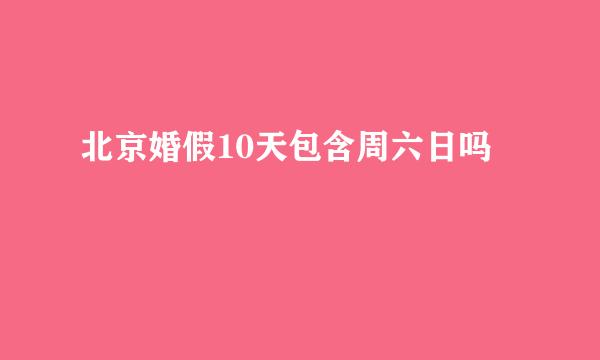 北京婚假10天包含周六日吗