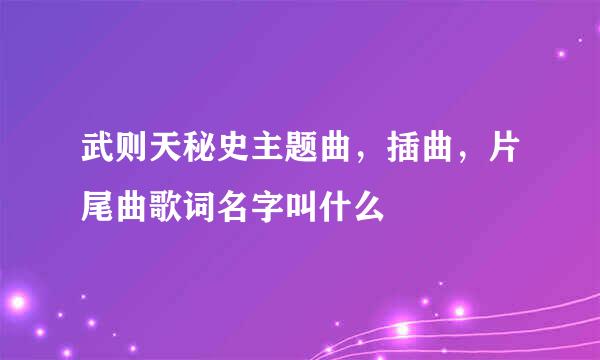 武则天秘史主题曲，插曲，片尾曲歌词名字叫什么