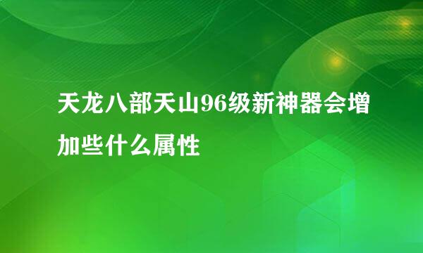 天龙八部天山96级新神器会增加些什么属性