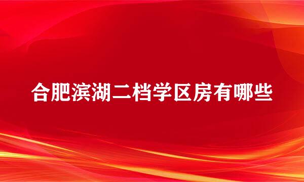 合肥滨湖二档学区房有哪些