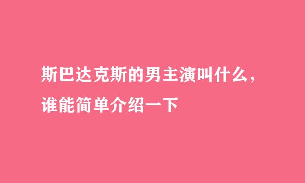 斯巴达克斯的男主演叫什么，谁能简单介绍一下