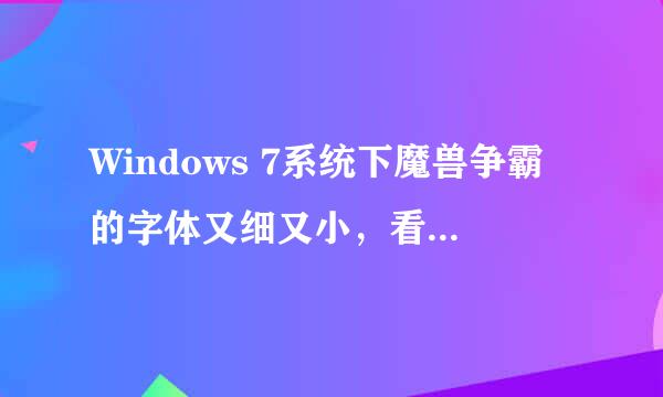 Windows 7系统下魔兽争霸的字体又细又小，看着很不舒服，请问哪位知道该怎么办？