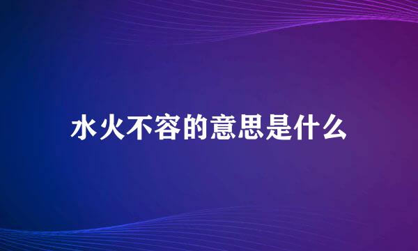 水火不容的意思是什么