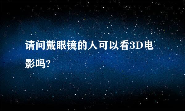 请问戴眼镜的人可以看3D电影吗?