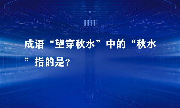 成语“望穿秋水”中的“秋水”指的是？