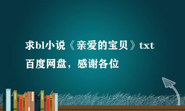 求bl小说《亲爱的宝贝》txt百度网盘，感谢各位