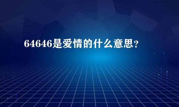 64646是爱情的什么意思？