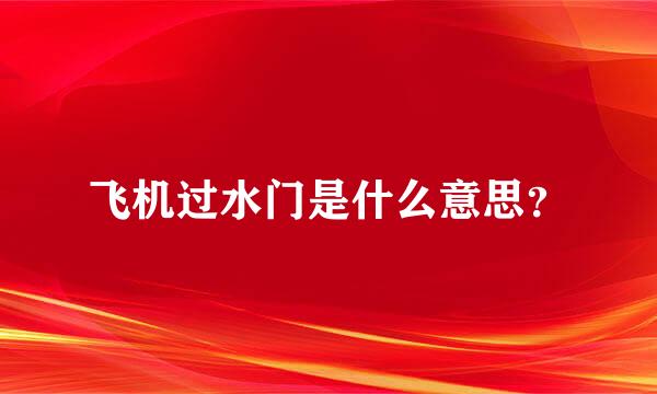 飞机过水门是什么意思？