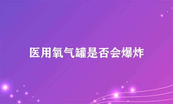 医用氧气罐是否会爆炸