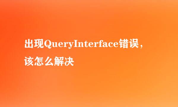 出现QueryInterface错误，该怎么解决