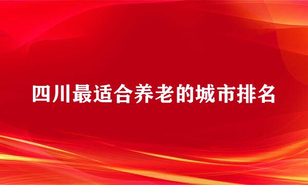 四川最适合养老的城市排名