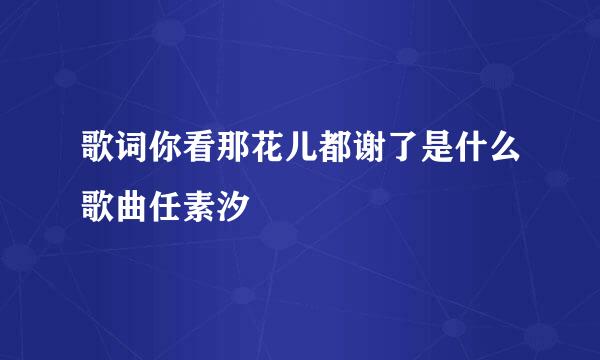 歌词你看那花儿都谢了是什么歌曲任素汐