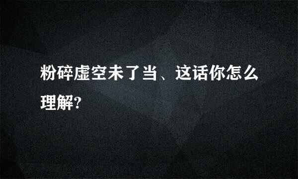 粉碎虚空未了当、这话你怎么理解?