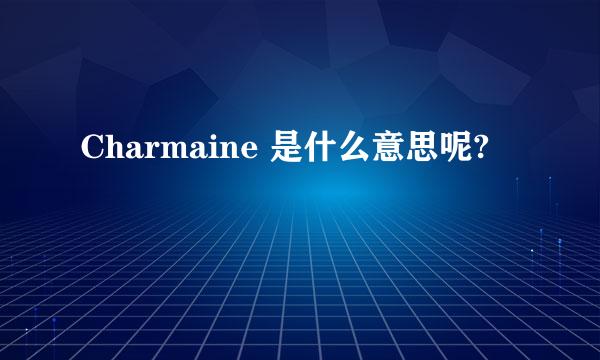 Charmaine 是什么意思呢?