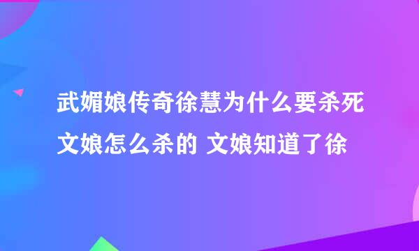 武媚娘传奇徐慧为什么要杀死文娘怎么杀的 文娘知道了徐