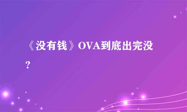 《没有钱》OVA到底出完没？