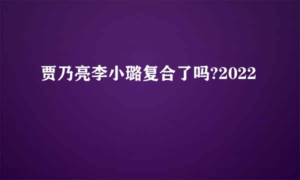 贾乃亮李小璐复合了吗?2022