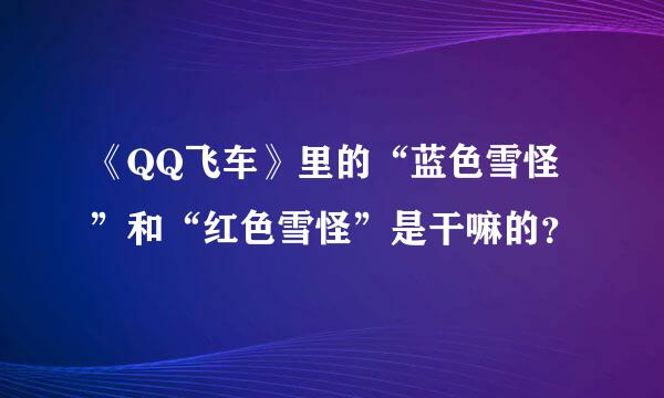 《QQ飞车》里的“蓝色雪怪”和“红色雪怪”是干嘛的？