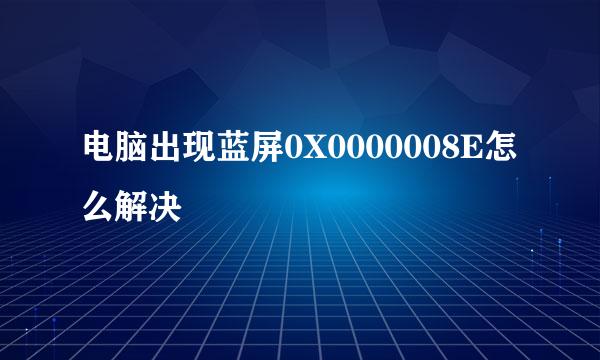 电脑出现蓝屏0X0000008E怎么解决