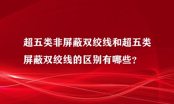 超五类非屏蔽双绞线和超五类屏蔽双绞线的区别有哪些？