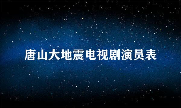 唐山大地震电视剧演员表