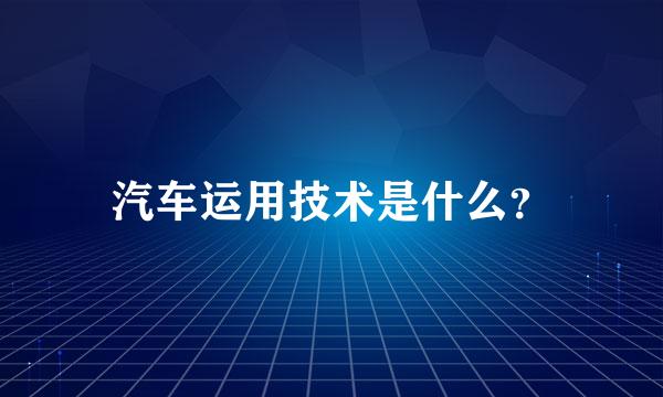 汽车运用技术是什么？