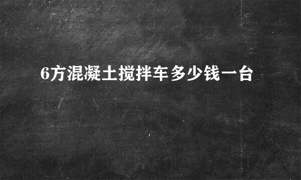 6方混凝土搅拌车多少钱一台