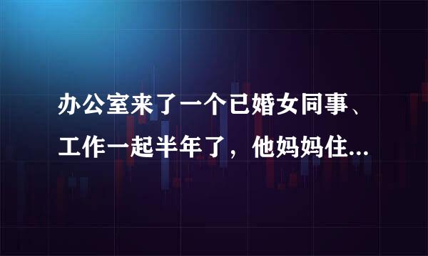 办公室来了一个已婚女同事、工作一起半年了，他妈妈住院了、需要去医院看看他母亲吗？急急急