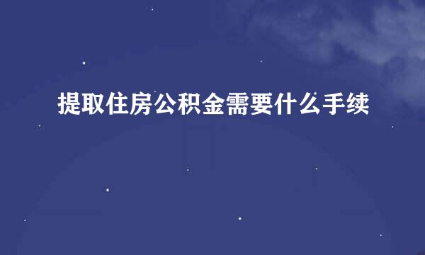 提取住房公积金需要什么手续