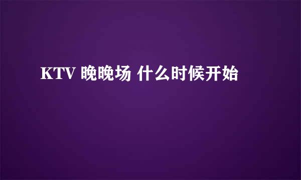 KTV 晚晚场 什么时候开始