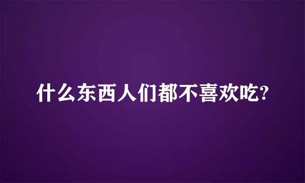 什么东西人们都不喜欢吃?