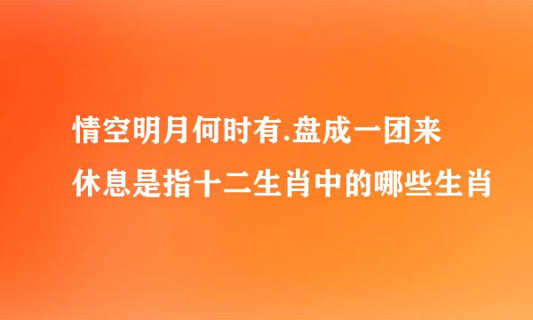 情空明月何时有.盘成一团来休息是指十二生肖中的哪些生肖