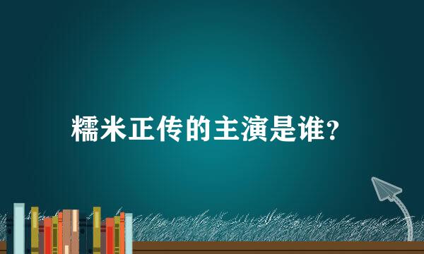 糯米正传的主演是谁？