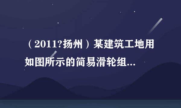 （2011?扬州）某建筑工地用如图所示的简易滑轮组将重4000N的砖块运到离地4m高的砌墙处，已知每个滑轮重10