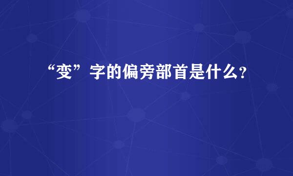 “变”字的偏旁部首是什么？