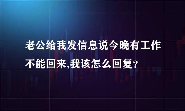 老公给我发信息说今晚有工作不能回来,我该怎么回复？