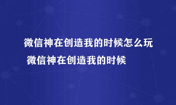 微信神在创造我的时候怎么玩 微信神在创造我的时候