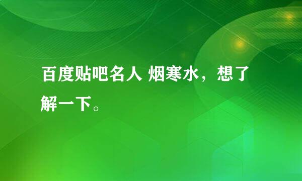 百度贴吧名人 烟寒水，想了解一下。