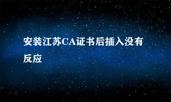 安装江苏CA证书后插入没有反应